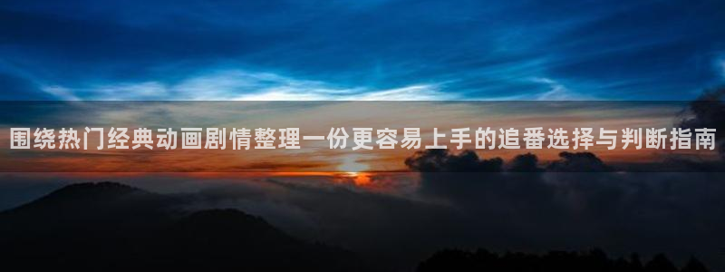 韩漫漫画大全免费：围绕热门经典动画剧情整理一份更容易上手的追番选择与判断指南