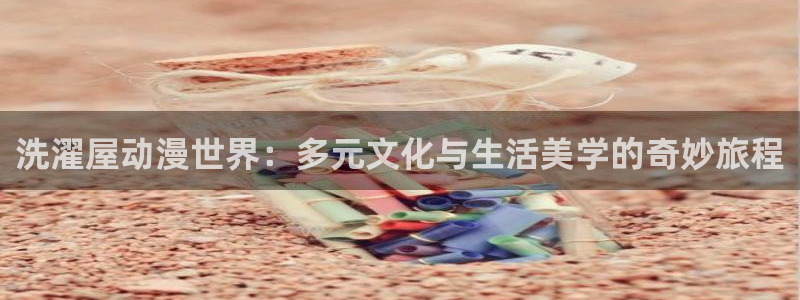 韩漫连载推荐：洗濯屋动漫世界：多元文化与生活美学的奇妙旅程