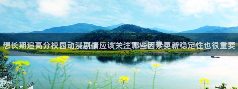 韩漫日常漫画：想长期追高分校园动漫剧情应该关注哪些因素更新稳定性也很重要