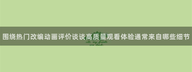 韩漫漫画热门新作：围绕热门改编动画评价谈谈高质量观看体验通常来自哪些细节