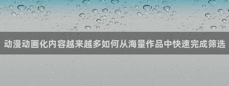 韩漫漫画大全免费：动漫动画化内容越来越多如何从海量作品中快速完成筛选