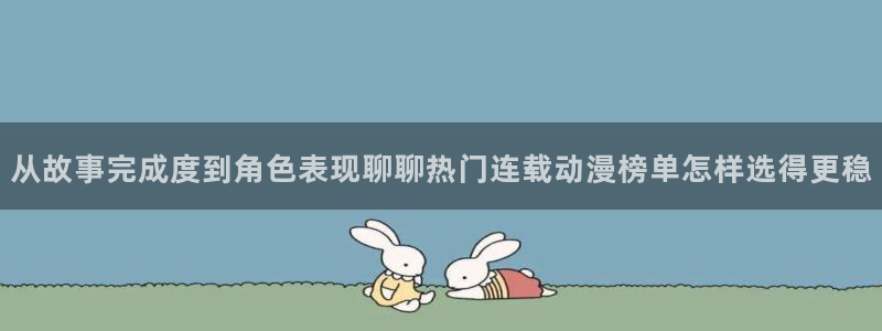 韩国漫画在线阅读：从故事完成度到角色表现聊聊热门连载动漫榜单怎样选得更稳