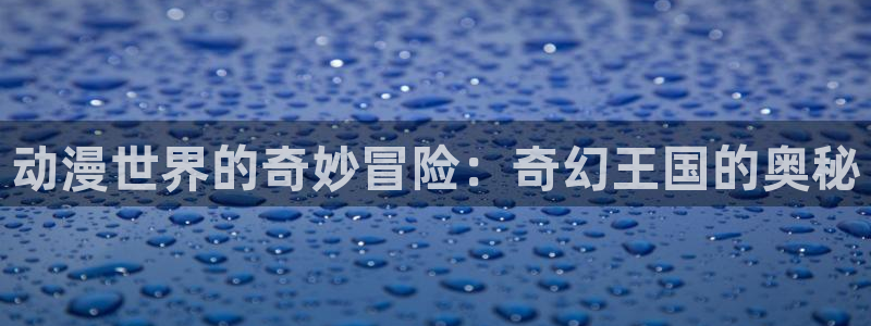 韩漫漫画在线看：动漫世界的奇妙冒险：奇幻王国的奥秘