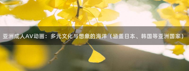 韩漫漫画网站：亚洲成人AV动画：多元文化与想象的海洋（涵盖日本、韩国等亚洲国家）