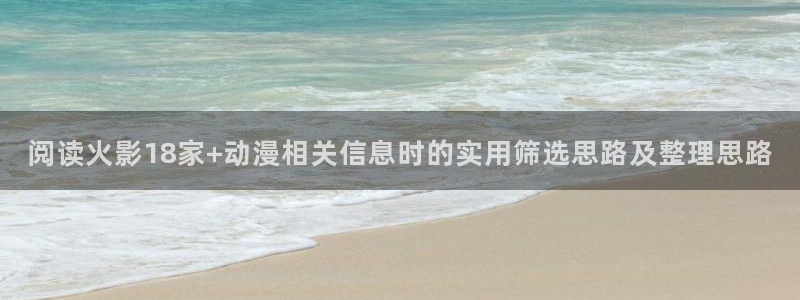 韩国漫画大全免费：阅读火影18家+动漫相关信息时的实用筛选思路及整理思路